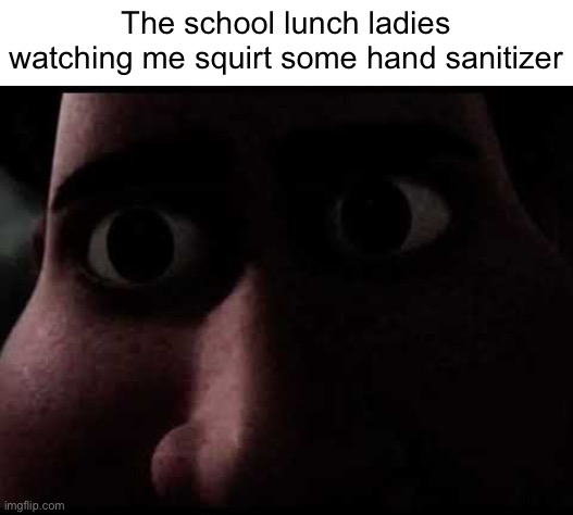 happens every time |  The school lunch ladies watching me squirt some hand sanitizer | image tagged in school,school lunch,school meme,school memes,i hate school | made w/ Imgflip meme maker