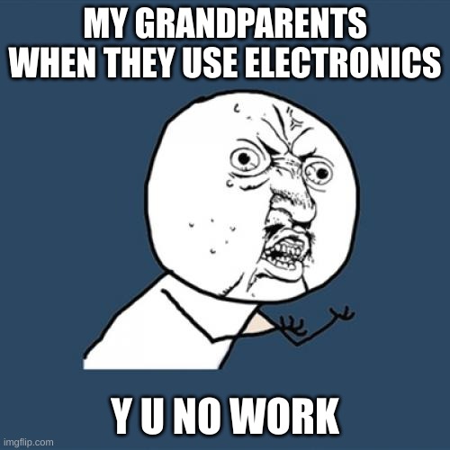 Don't worry I got it grandma! | MY GRANDPARENTS WHEN THEY USE ELECTRONICS; Y U NO WORK | image tagged in memes,y u no | made w/ Imgflip meme maker