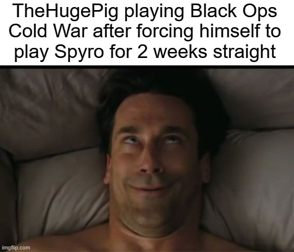 I was going to violently hurt myself if I played any more of that game. | TheHugePig playing Black Ops
Cold War after forcing himself to
play Spyro for 2 weeks straight | image tagged in man orgasm face | made w/ Imgflip meme maker