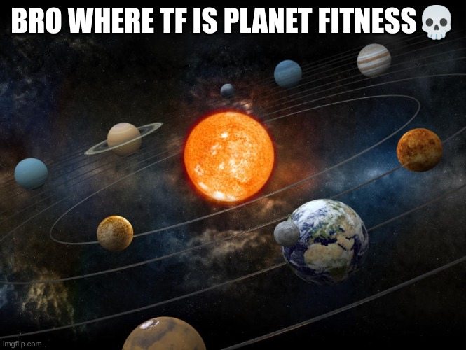 Solar System | BRO WHERE TF IS PLANET FITNESS💀 | image tagged in solar system | made w/ Imgflip meme maker