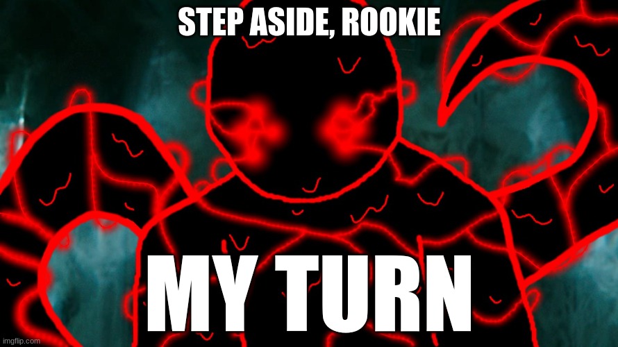It's Corrupting Time | STEP ASIDE, ROOKIE MY TURN | image tagged in it's corrupting time | made w/ Imgflip meme maker