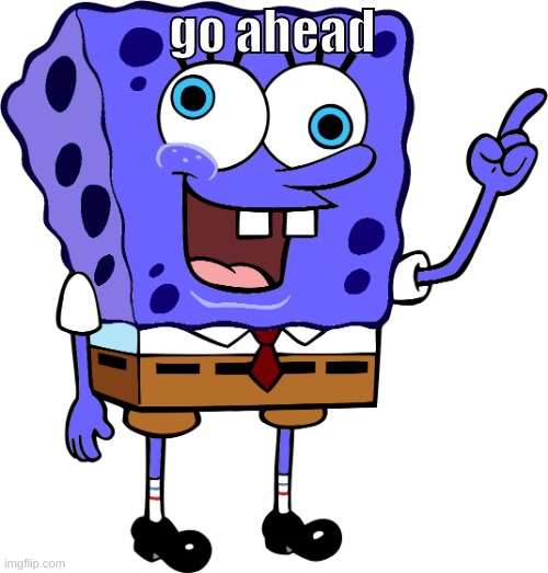 go ahead | image tagged in spinge bridge | made w/ Imgflip meme maker