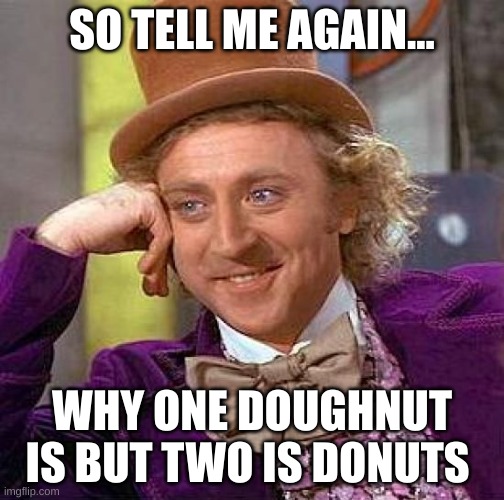 Creepy Condescending Wonka Meme | SO TELL ME AGAIN... WHY ONE DOUGHNUT IS BUT TWO IS DONUTS | image tagged in memes,creepy condescending wonka | made w/ Imgflip meme maker