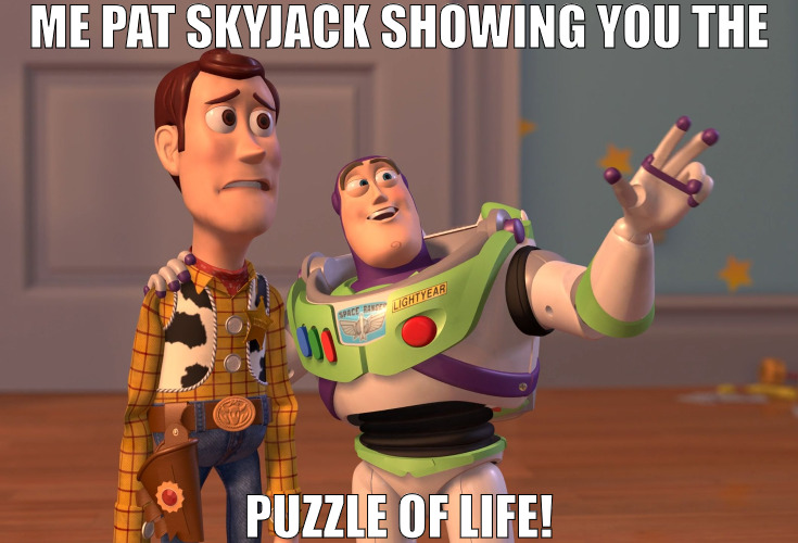 EASY SOLVE ONE PROBLEM AT A TIME! | ME PAT SKYJACK SHOWING YOU THE; PUZZLE OF LIFE! | image tagged in memes,x x everywhere | made w/ Imgflip meme maker
