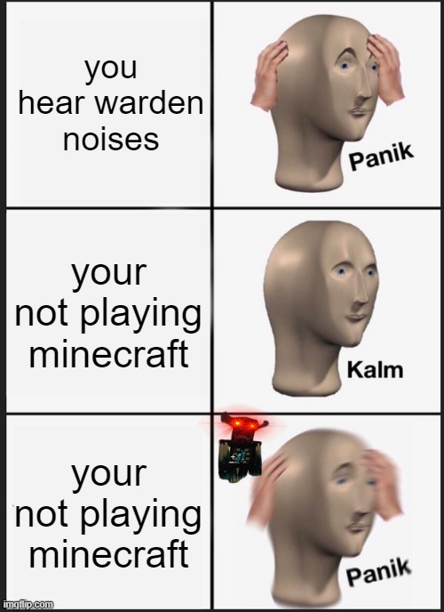 Panik Kalm Panik | you hear warden noises; your not playing minecraft; your not playing minecraft | image tagged in memes,panik kalm panik | made w/ Imgflip meme maker