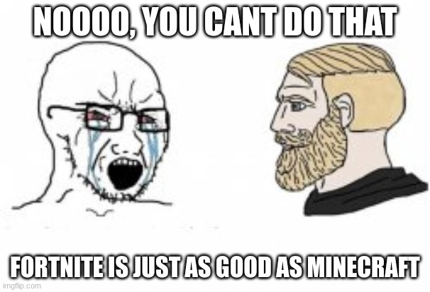 Yes Chad | NOOOO, YOU CANT DO THAT; FORTNITE IS JUST AS GOOD AS MINECRAFT | image tagged in yes chad | made w/ Imgflip meme maker