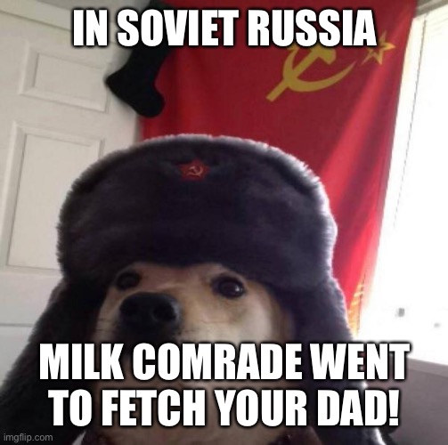Milk comrade get mobilization notice | IN SOVIET RUSSIA; MILK COMRADE WENT TO FETCH YOUR DAD! | image tagged in russian doge,wrong,milk | made w/ Imgflip meme maker