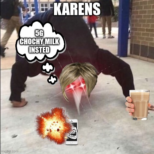 i smell | KARENS; 5G
CHOCHY MILK
INSTED | image tagged in i smell | made w/ Imgflip meme maker
