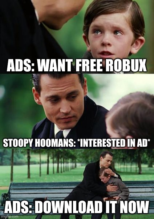 ads | ADS: WANT FREE ROBUX; STOOPY HOOMANS: *INTERESTED IN AD*; ADS: DOWNLOAD IT NOW | image tagged in memes,finding neverland | made w/ Imgflip meme maker