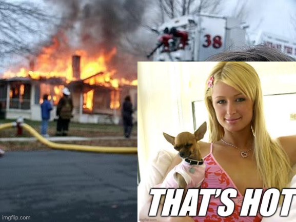 That’s hot | image tagged in burning house girl,paris,paris hilton | made w/ Imgflip meme maker