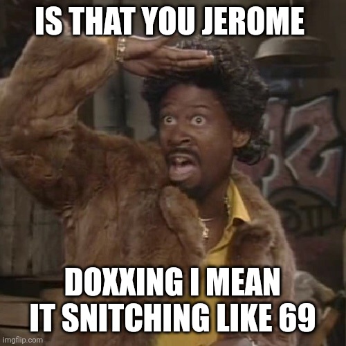 Jerome | IS THAT YOU JEROME; DOXXING I MEAN IT SNITCHING LIKE 69 | image tagged in jerome | made w/ Imgflip meme maker