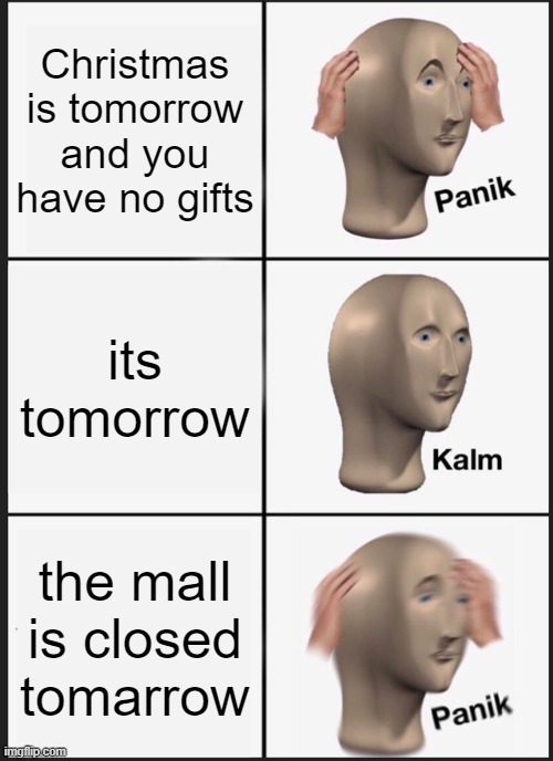 Panik Kalm Panik Meme | Christmas is tomorrow and you have no gifts; its tomorrow; the mall is closed tomarrow | image tagged in memes,panik kalm panik | made w/ Imgflip meme maker