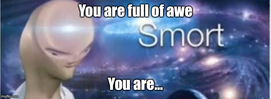 Awe-full | You are full of awe; You are... | image tagged in meme man smort,awful,smort,smart,awesome | made w/ Imgflip meme maker