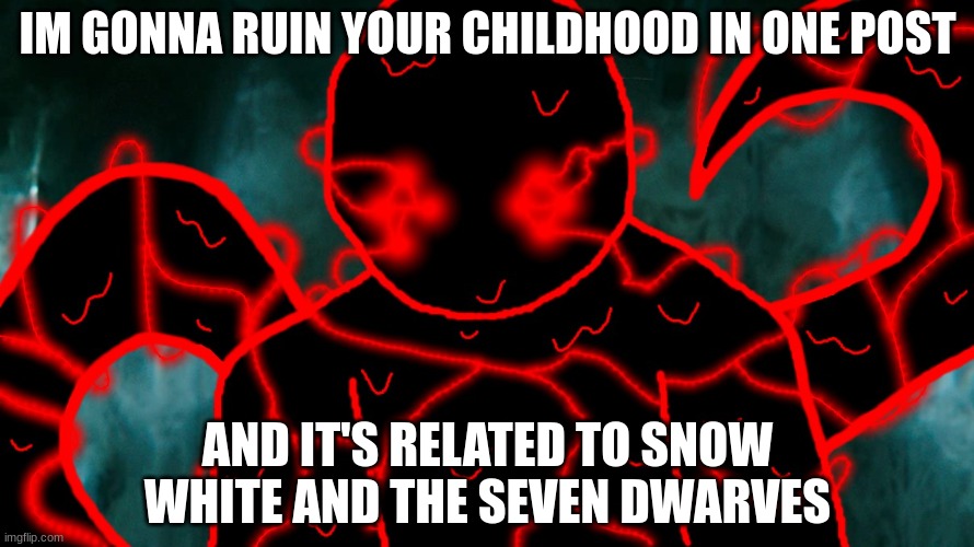 It's Corrupting Time | IM GONNA RUIN YOUR CHILDHOOD IN ONE POST; AND IT'S RELATED TO SNOW WHITE AND THE SEVEN DWARVES | image tagged in it's corrupting time | made w/ Imgflip meme maker