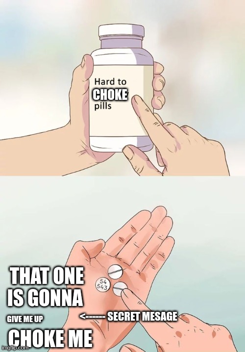 Hard To Swallow Pills Meme | CHOKE; THAT ONE IS GONNA; <------ SECRET MESAGE; GIVE ME UP; CHOKE ME | image tagged in memes,hard to swallow pills | made w/ Imgflip meme maker