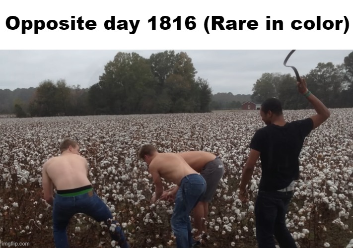 Oppasite day 1800s |  Opposite day 1816 (Rare in color) | image tagged in dank memes,dark humor,offensive | made w/ Imgflip meme maker