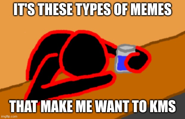Corrupt when Dead Chat XD | IT'S THESE TYPES OF MEMES THAT MAKE ME WANT TO KMS | image tagged in corrupt when dead chat xd | made w/ Imgflip meme maker