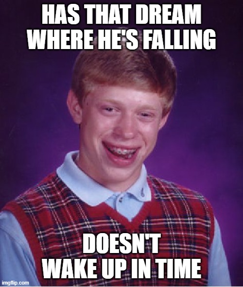 You Know That Dream | HAS THAT DREAM WHERE HE'S FALLING; DOESN'T WAKE UP IN TIME | image tagged in memes,bad luck brian,funny,funny memes,humor,dark humor | made w/ Imgflip meme maker