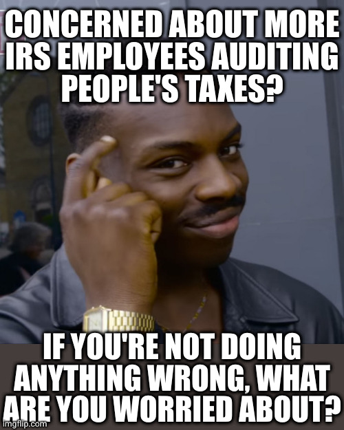 Auditor | CONCERNED ABOUT MORE
IRS EMPLOYEES AUDITING
PEOPLE'S TAXES? IF YOU'RE NOT DOING ANYTHING WRONG, WHAT ARE YOU WORRIED ABOUT? | image tagged in auditor | made w/ Imgflip meme maker