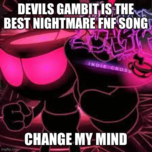 This and Bad time are bangers | DEVILS GAMBIT IS THE BEST NIGHTMARE FNF SONG; CHANGE MY MIND | made w/ Imgflip meme maker
