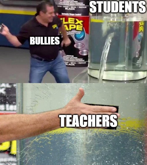 school memes | STUDENTS; BULLIES; TEACHERS | image tagged in flex tape | made w/ Imgflip meme maker