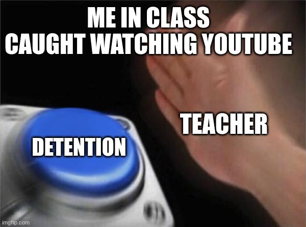 detention | ME IN CLASS CAUGHT WATCHING YOUTUBE; TEACHER; DETENTION | image tagged in memes,blank nut button | made w/ Imgflip meme maker