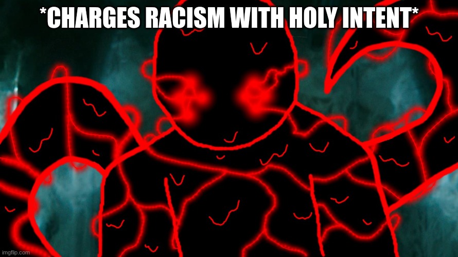 It's Corrupting Time | *CHARGES RACISM WITH HOLY INTENT* | image tagged in it's corrupting time | made w/ Imgflip meme maker