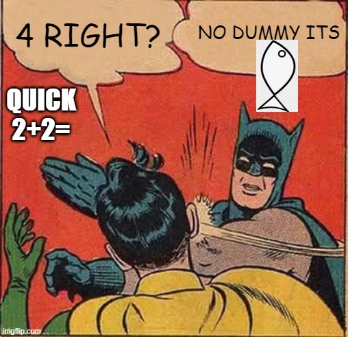 i fell for it | NO DUMMY ITS; 4 RIGHT? QUICK 2+2= | image tagged in memes,batman slapping robin | made w/ Imgflip meme maker