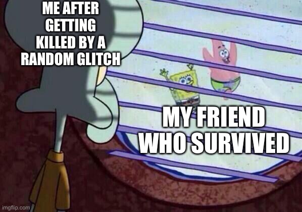 Gaming with friends | ME AFTER GETTING KILLED BY A RANDOM GLITCH; MY FRIEND WHO SURVIVED | image tagged in squidward window | made w/ Imgflip meme maker