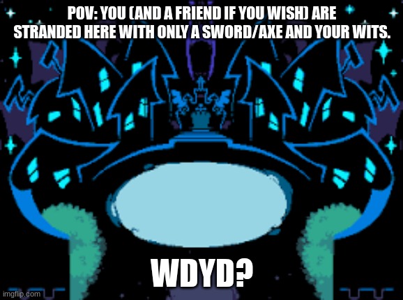 What do you do? |Rules in tags| | POV: YOU (AND A FRIEND IF YOU WISH) ARE STRANDED HERE WITH ONLY A SWORD/AXE AND YOUR WITS. WDYD? | image tagged in no erp,no miltary,no gods,no op | made w/ Imgflip meme maker