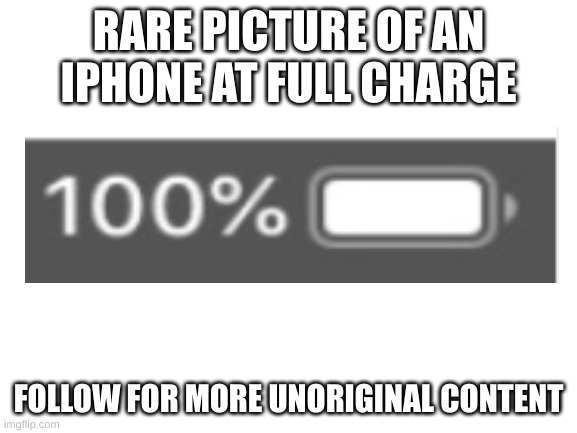 heheehhehehee | RARE PICTURE OF AN IPHONE AT FULL CHARGE; FOLLOW FOR MORE UNORIGINAL CONTENT | image tagged in blank white template | made w/ Imgflip meme maker