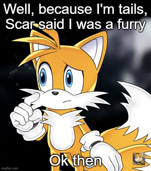 Well, because I'm tails, Scar said I was a furry; Ok then | image tagged in tails thinking | made w/ Imgflip meme maker