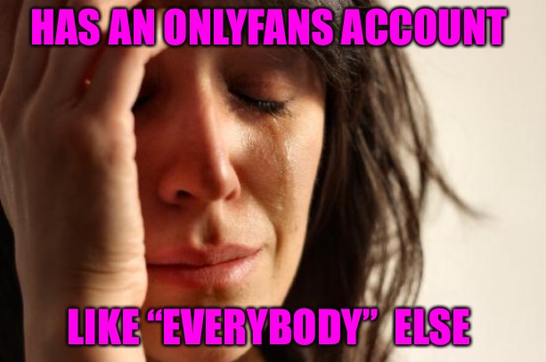 First World Problems |  HAS AN ONLYFANS ACCOUNT; LIKE “EVERYBODY”  ELSE | image tagged in memes,first world problems,onlyfans,bad memes,thots,mgtow | made w/ Imgflip meme maker