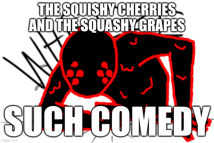 Corrupt WHEEZE | THE SQUISHY CHERRIES AND THE SQUASHY GRAPES; SUCH COMEDY | image tagged in corrupt wheeze | made w/ Imgflip meme maker