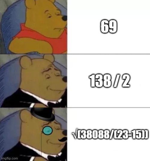 how to reach it | 69; 138 / 2; √(38088/(23-15)) | image tagged in fancy pooh,69 | made w/ Imgflip meme maker