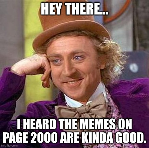 Creepy Condescending Wonka | HEY THERE... I HEARD THE MEMES ON PAGE 2000 ARE KINDA GOOD. | image tagged in memes,creepy condescending wonka | made w/ Imgflip meme maker