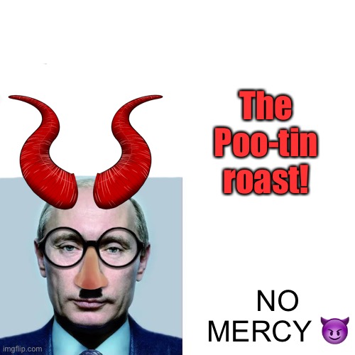 Don’t go easy! | The Poo-tin roast! NO MERCY 😈 | image tagged in pootin | made w/ Imgflip meme maker