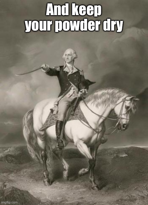 adventures of george washington | And keep your powder dry | image tagged in adventures of george washington | made w/ Imgflip meme maker