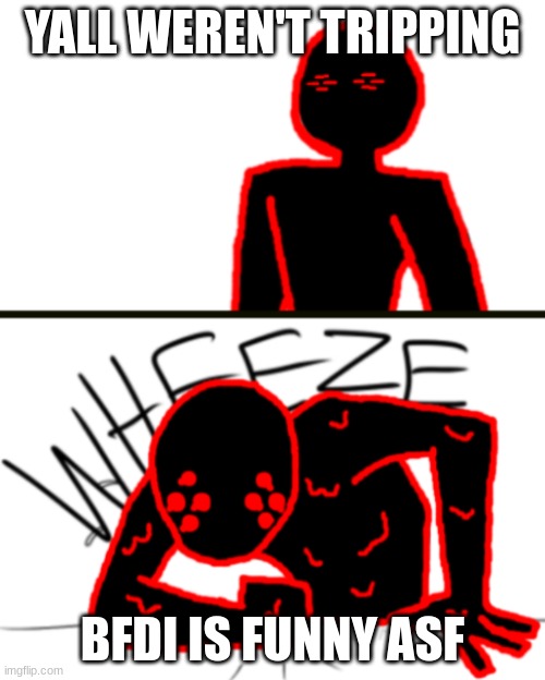 Corrupt Wheeze v2 | YALL WEREN'T TRIPPING; BFDI IS FUNNY ASF | image tagged in corrupt wheeze v2 | made w/ Imgflip meme maker