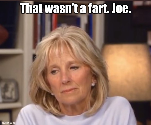 Jill Biden meme | That wasn’t a fart. Joe. | image tagged in jill biden meme | made w/ Imgflip meme maker