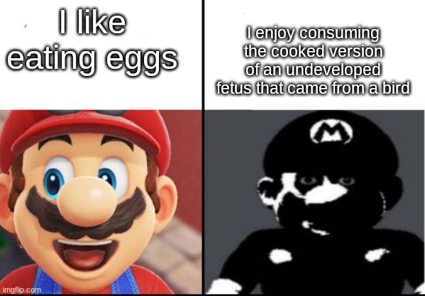 Happy mario Vs Dark Mario |  I enjoy consuming the cooked version of an undeveloped fetus that came from a bird; I like eating eggs | image tagged in happy mario vs dark mario | made w/ Imgflip meme maker