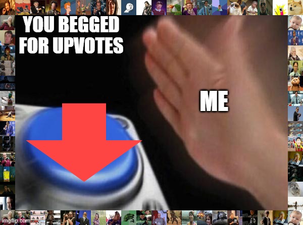 dont upvote beg | ME YOU BEGGED
FOR UPVOTES | image tagged in memes,blank nut button,imgflip,upvote beggars | made w/ Imgflip meme maker