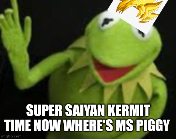Super Saiyan Kermit | SUPER SAIYAN KERMIT TIME NOW WHERE'S MS PIGGY | image tagged in funny memes | made w/ Imgflip meme maker