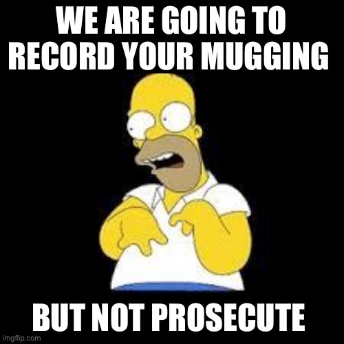 Look Marge | WE ARE GOING TO RECORD YOUR MUGGING BUT NOT PROSECUTE | image tagged in look marge | made w/ Imgflip meme maker