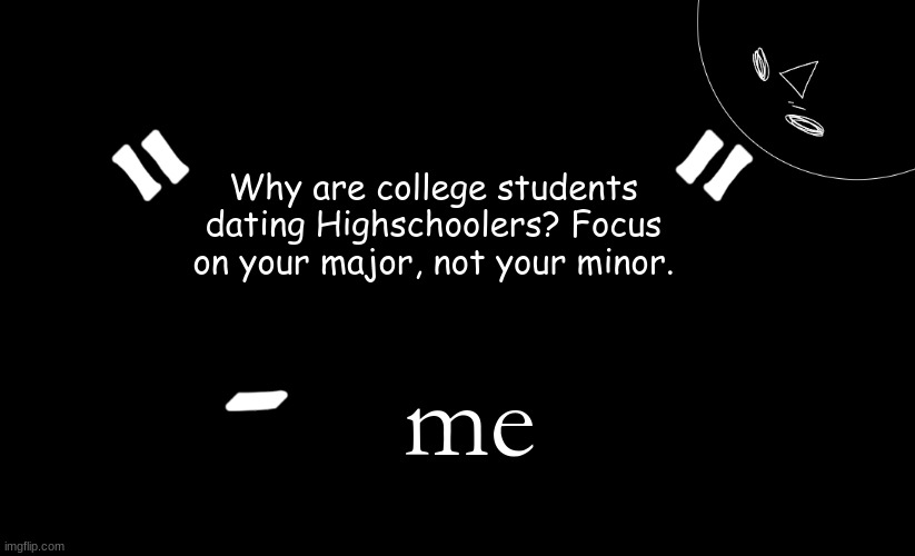 tomabean quotes | Why are college students dating Highschoolers? Focus on your major, not your minor. me | image tagged in tomabean quotes | made w/ Imgflip meme maker