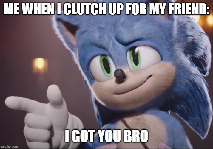 I got u bro | ME WHEN I CLUTCH UP FOR MY FRIEND:; I GOT YOU BRO | image tagged in sonic,funny,fun,yes,hi | made w/ Imgflip meme maker