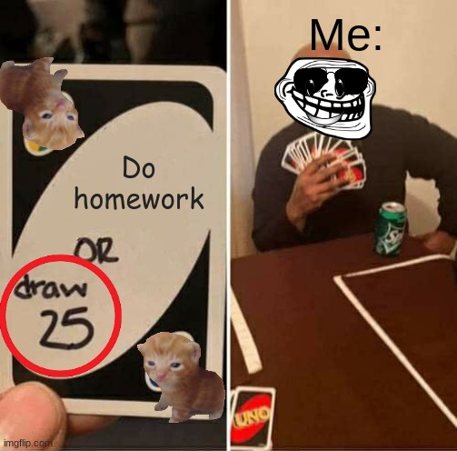 UNO Draw 25 Cards | Me:; Do homework | image tagged in memes,uno draw 25 cards | made w/ Imgflip meme maker