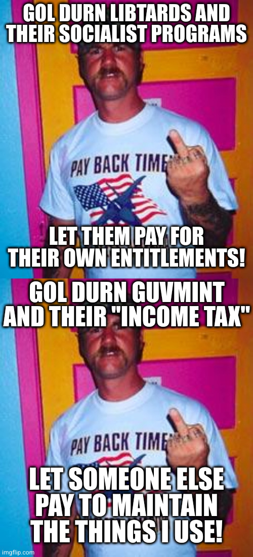 If this rustles your jimmies, you probably don't deserve internet access. Or roads. | GOL DURN LIBTARDS AND THEIR SOCIALIST PROGRAMS; LET THEM PAY FOR THEIR OWN ENTITLEMENTS! GOL DURN GUVMINT AND THEIR "INCOME TAX"; LET SOMEONE ELSE
PAY TO MAINTAIN THE THINGS I USE! | image tagged in overly-patriotic redneck | made w/ Imgflip meme maker