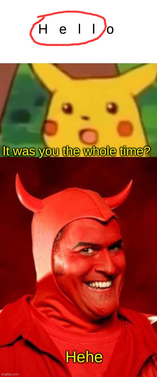 lol | H   e   l   l   o; It was you the whole time? Hehe | image tagged in memes,surprised pikachu,devil bruce | made w/ Imgflip meme maker