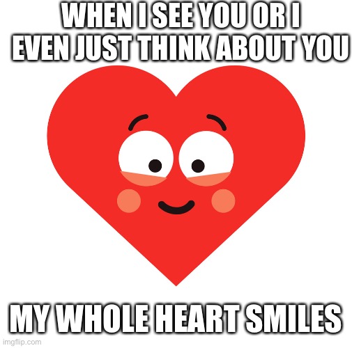 Smiling heart | WHEN I SEE YOU OR I EVEN JUST THINK ABOUT YOU; MY WHOLE HEART SMILES | image tagged in in love,heart,love | made w/ Imgflip meme maker
